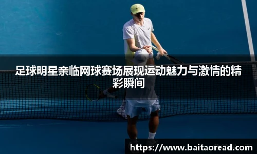 足球明星亲临网球赛场展现运动魅力与激情的精彩瞬间
